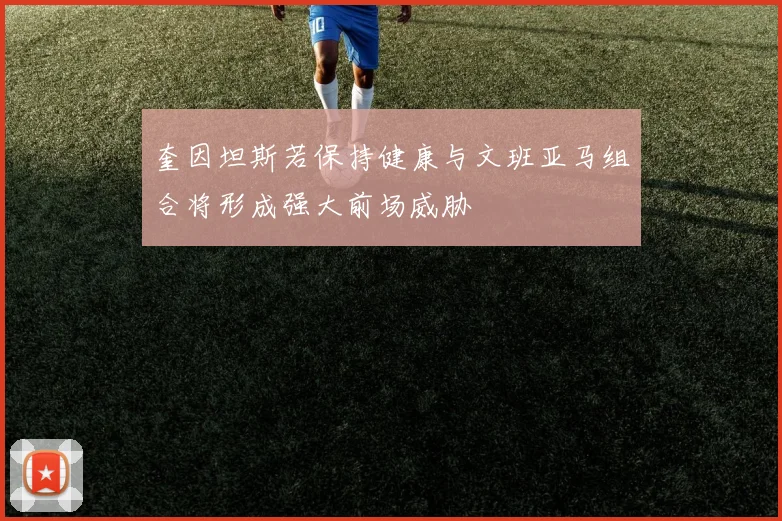奎因坦斯若保持健康与文班亚马组合将形成强大前场威胁