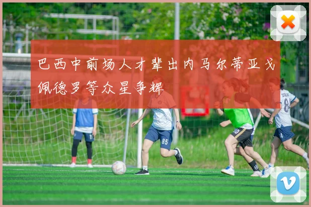 巴西中前场人才辈出内马尔蒂亚戈佩德罗等众星争辉