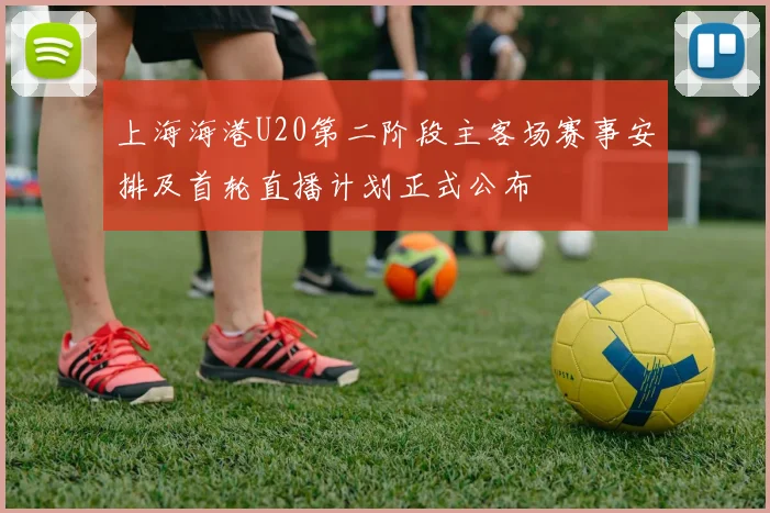 上海海港U20第二阶段主客场赛事安排及首轮直播计划正式公布