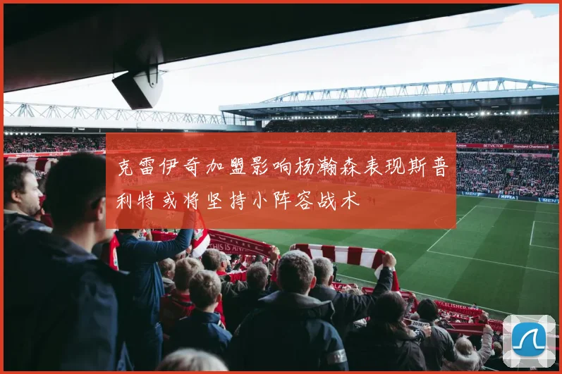 克雷伊奇加盟影响杨瀚森表现斯普利特或将坚持小阵容战术