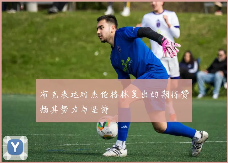 布克表达对杰伦格林复出的期待赞扬其努力与坚持