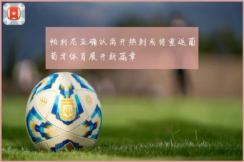帕利尼亚确认离开热刺或将重返葡萄牙体育展开新篇章